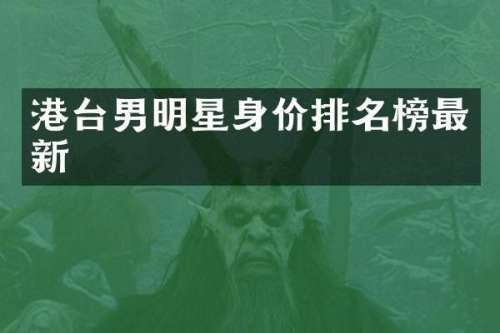 港台男明星身价排名榜最新