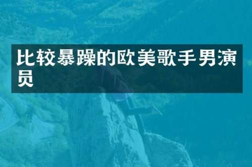 比较暴躁的欧美歌手男演员