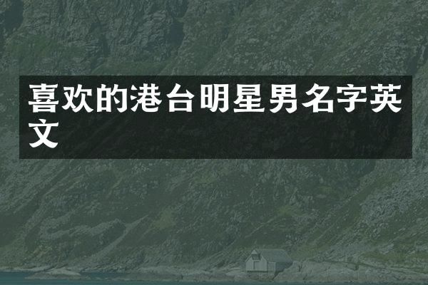 喜欢的港台明星男名字英文