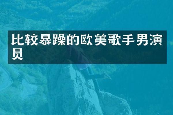 比较暴躁的欧美歌手男演员