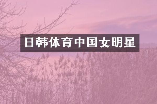 日韩体育中国女明星