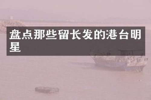 盘点那些留长发的港台明星