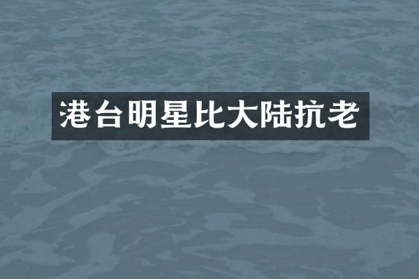 港台明星比大陆抗老