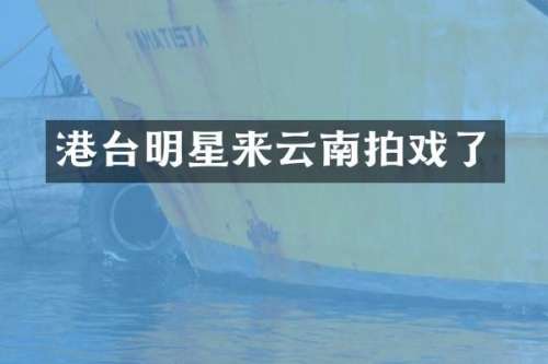 港台明星来云南拍戏了