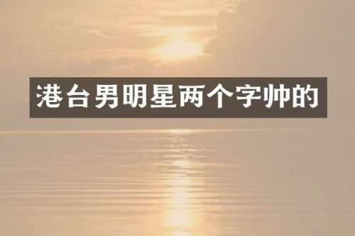 港台男明星两个字帅的