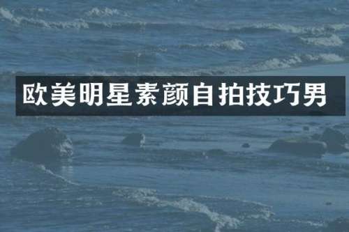 欧美明星素颜自拍技巧男