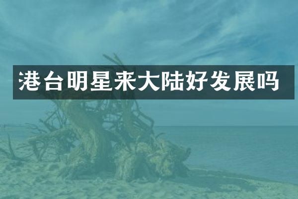 港台明星来大陆好发展吗