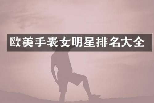 欧美手表女明星排名大全