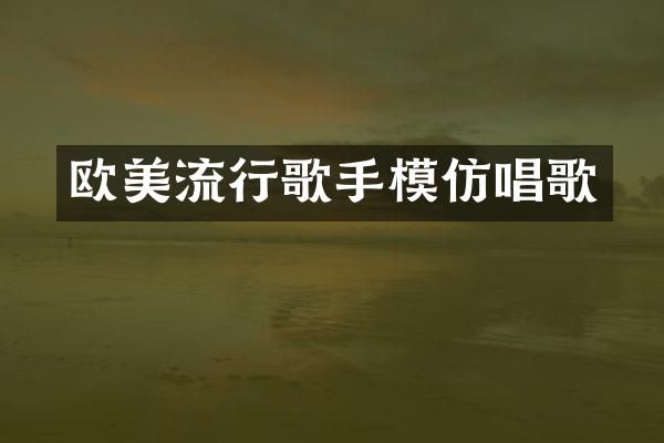 欧美流行歌手模仿唱歌