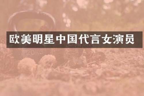 欧美明星中国代言女演员