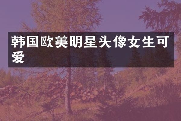 韩国欧美明星头像女生可爱