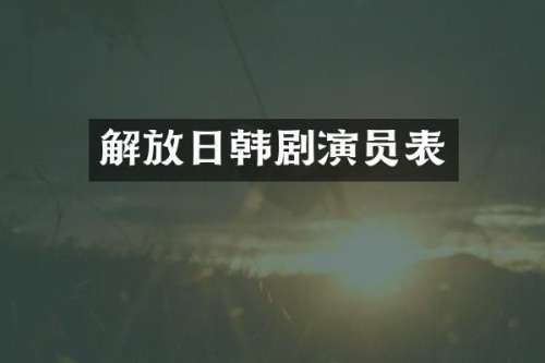 解放日韩剧演员表