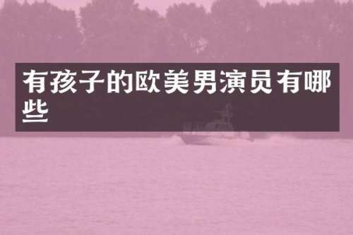 有孩子的欧美男演员有哪些