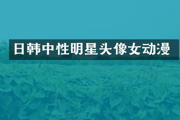 日韩中性明星头像女动漫