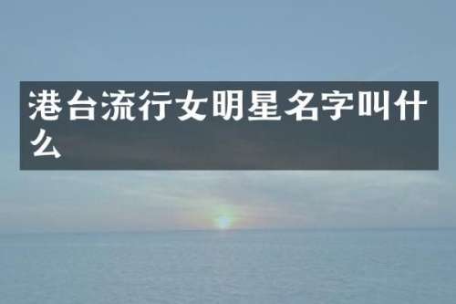 港台流行女明星名字叫什么
