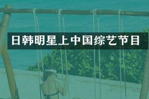 日韩明星上中国综艺节目