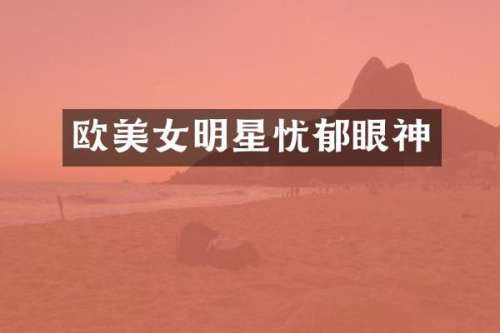 欧明星忧郁眼神