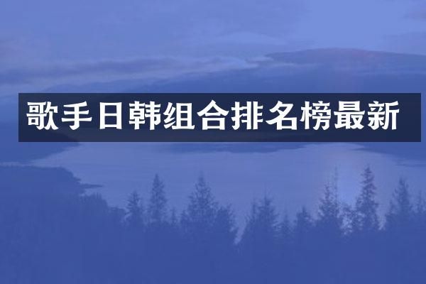 歌手日韩组合排名榜最新