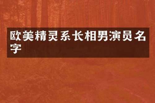 欧美精灵系长相男演员名字