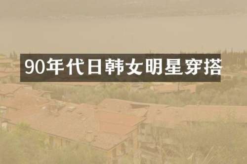90年代日韩女明星穿搭