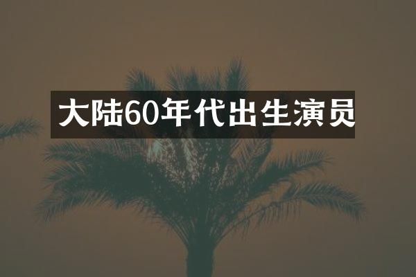 大陆60年代出生演员