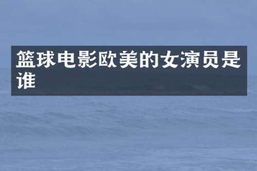 篮球电影欧美的女演员是谁