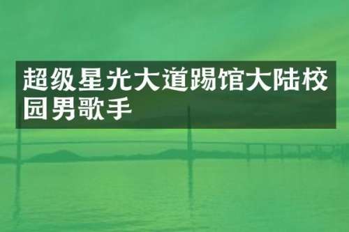 超级星光大道踢馆大陆校园男歌手