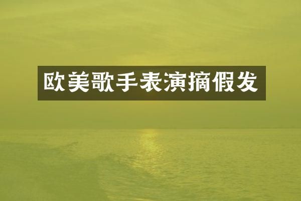 欧美歌手表演摘假发