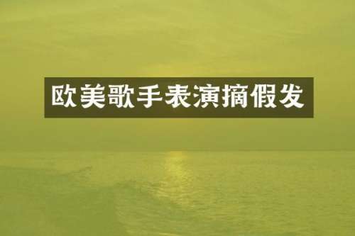 欧美歌手表演摘假发