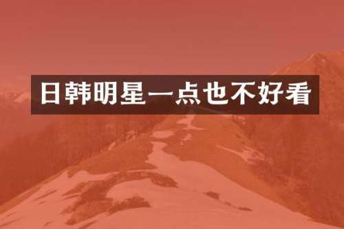 日韩明星一点也不好看