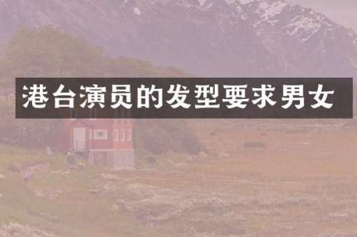 港台演员的发型要求男女