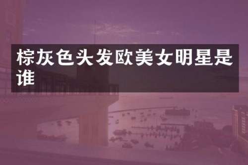 棕灰色头发欧明星是谁