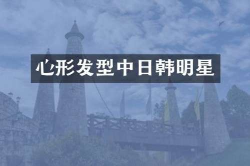心形发型中日韩明星