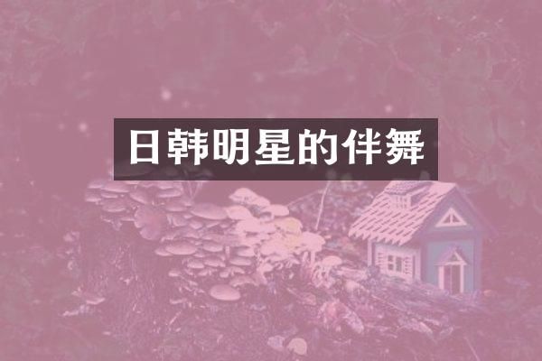 日韩明星的伴舞