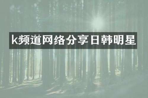 k频道网络分享日韩明星