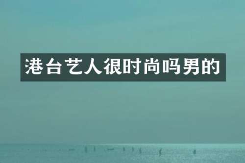 港台艺人很时尚吗男的