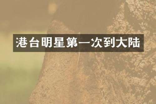 港台明星第一次到大陆