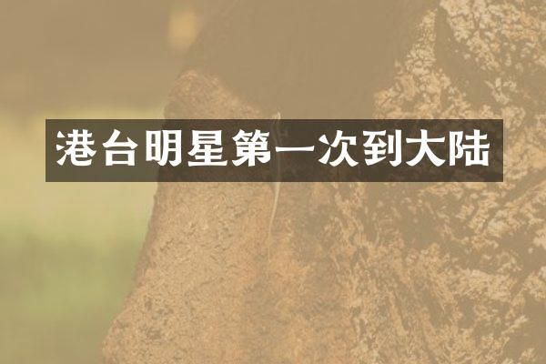 港台明星第一次到大陆
