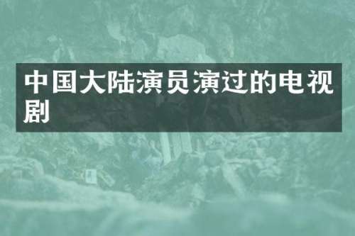 中国大陆演员演过的电视剧