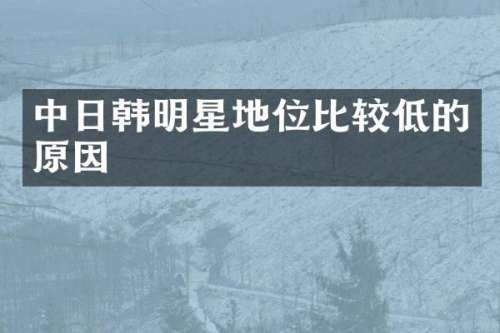 中日韩明星地位比较低的原因
