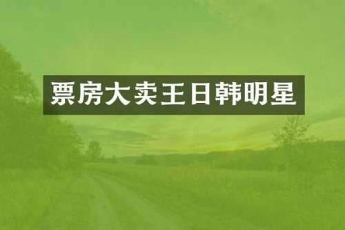 票房大卖王日韩明星