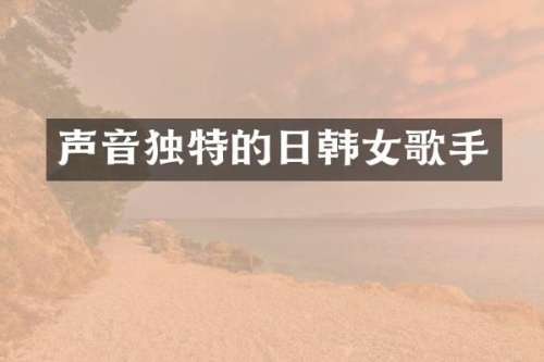声音独特的日韩女歌手