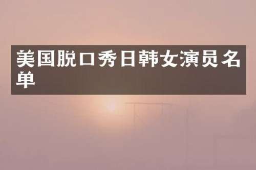 美国脱口秀日韩女演员名单