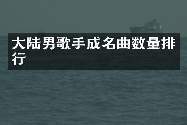 大陆男歌手成名曲数量排行