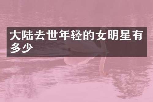 大陆去世年轻的女明星有多少