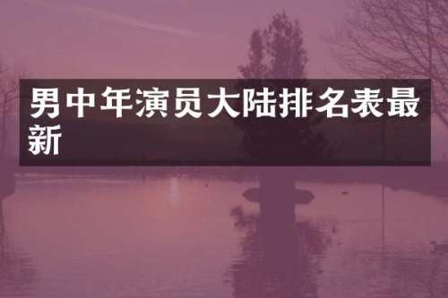 男中年演员大陆排名表最新