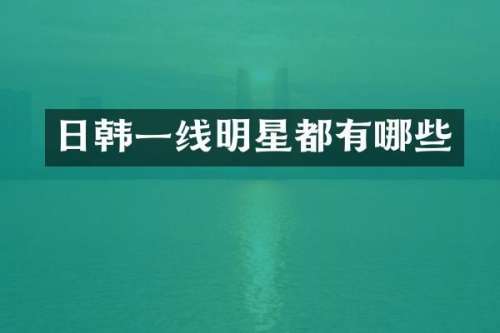 日韩一线明星都有哪些