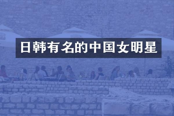 日韩有名的中国女明星