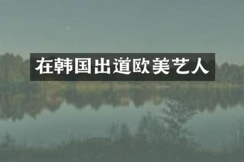 在韩国出道欧美艺人