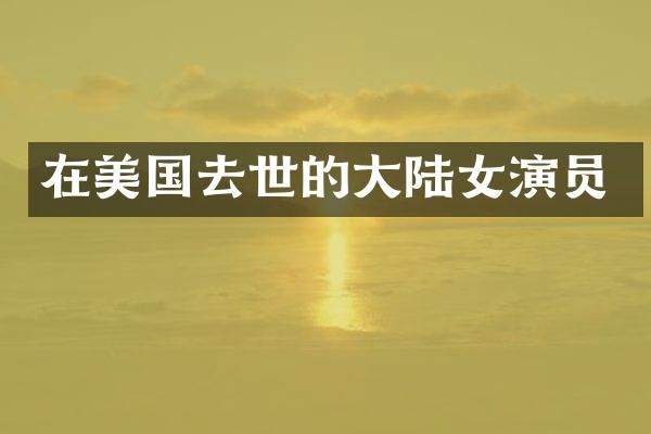 在美国去世的大陆女演员